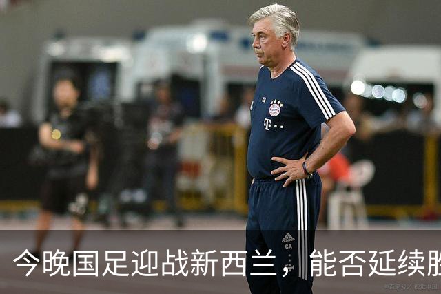 今晚国足迎战新西兰，能否延续胜利的步伐？