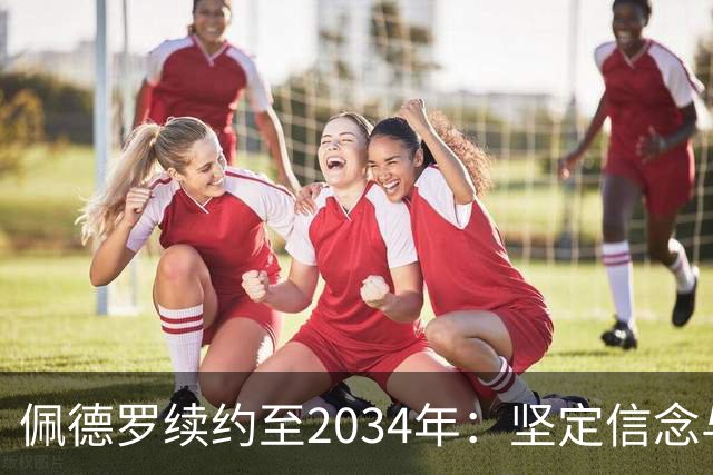 佩德罗续约至2034年：坚定信念与热爱切尔西的未来