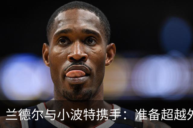 兰德尔与小波特携手：准备超越外界的低预期
