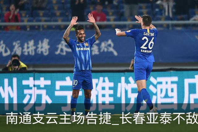 南通支云主场告捷 长春亚泰不敌对手