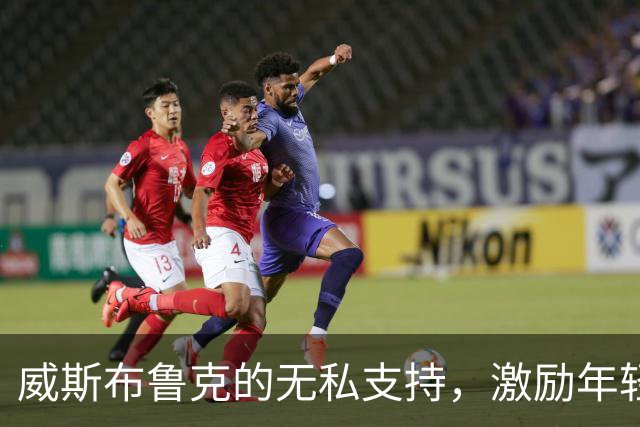 威斯布鲁克的无私支持，激励年轻球员成长