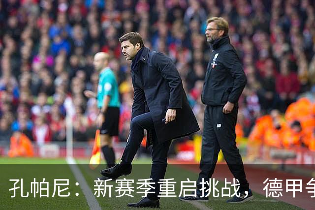 孔帕尼：新赛季重启挑战，德甲争冠远非易事