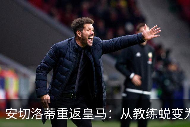 安切洛蒂重返皇马：从教练蜕变为球迷，热爱永不减退