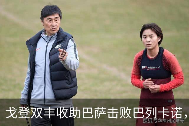 戈登双丰收助巴萨击败巴列卡诺，逐渐赢得诺坎普欢呼