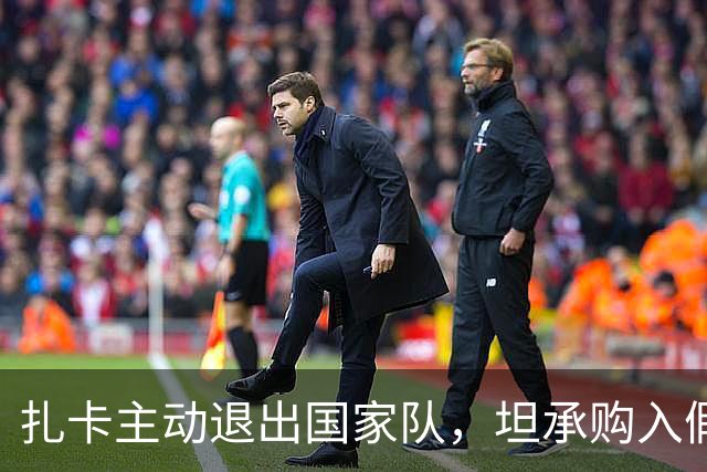 扎卡主动退出国家队，坦承购入假疫苗证明并希望继续担任队长