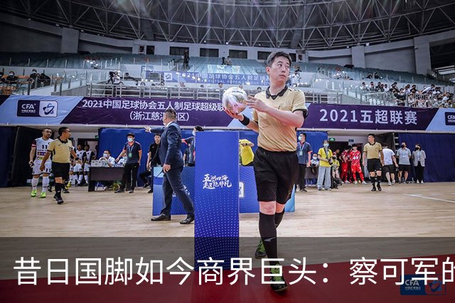 昔日国脚如今商界巨头：察可军的转型传奇