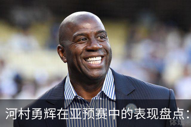 河村勇辉在亚预赛中的表现盘点：助攻稳定，得分乏力！