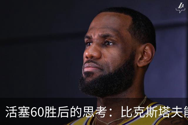 活塞60胜后的思考：比克斯塔夫能否引领球队夺冠？杜伦的合约问题