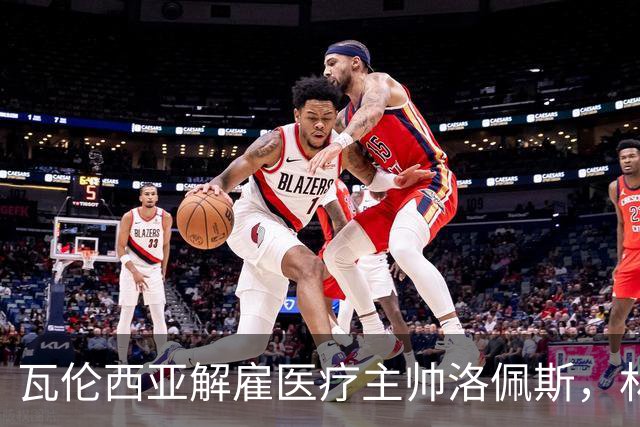 瓦伦西亚解雇医疗主帅洛佩斯，林荣福之子继续变革