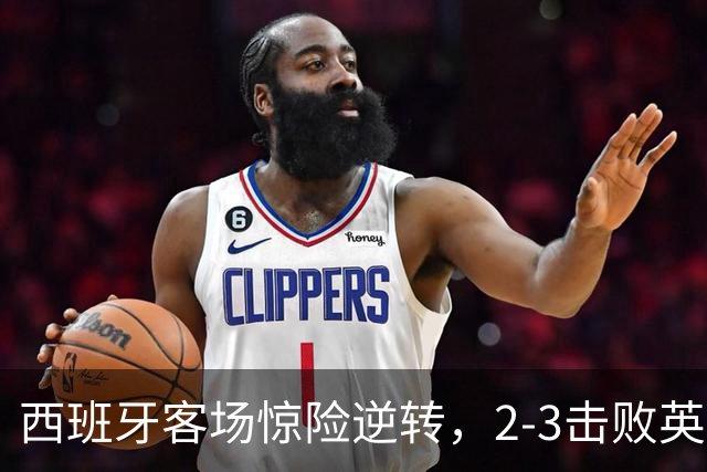 西班牙客场惊险逆转，2-3击败英格兰赢得首战