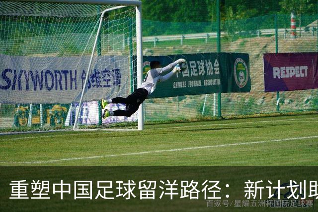 重塑中国足球留洋路径：新计划助力才能成长
