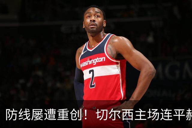 防线屡遭重创！切尔西主场连平赫尔城，罗杰斯精彩表现未能拯救球队