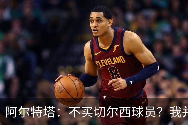 阿尔特塔：不买切尔西球员？我并未在意，但这是新的起点
