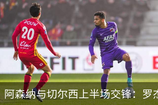 阿森纳与切尔西上半场交锋：罗杰斯早早破门，哈弗茨扳平