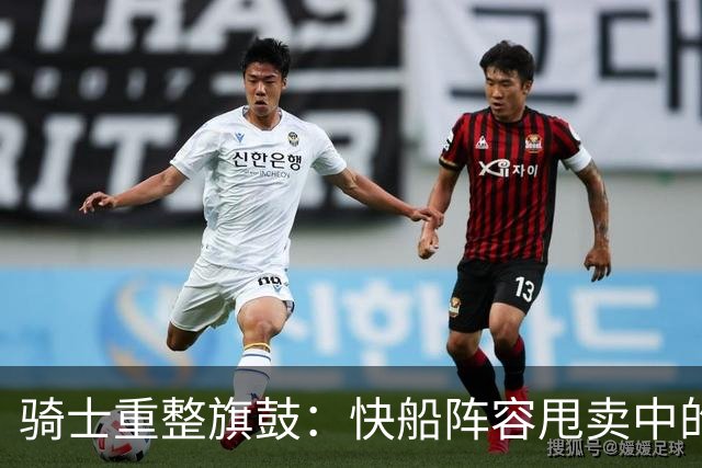 骑士重整旗鼓：快船阵容甩卖中的三位潜在新星