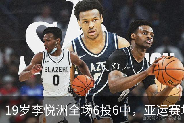 19岁李悦洲全场6投6中，亚运赛场成为中国男篮新星